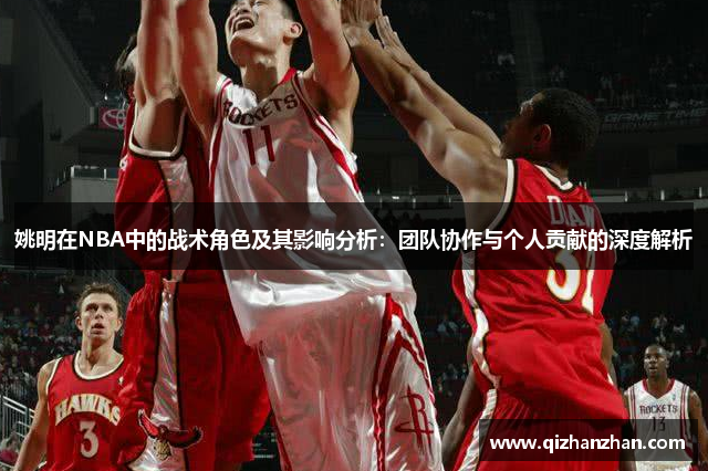 姚明在NBA中的战术角色及其影响分析：团队协作与个人贡献的深度解析