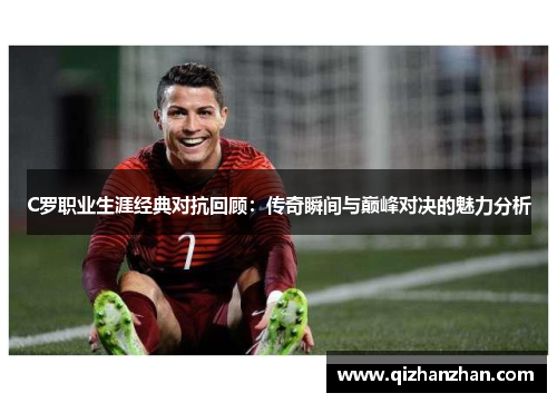 C罗职业生涯经典对抗回顾：传奇瞬间与巅峰对决的魅力分析