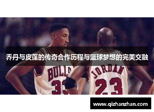 乔丹与皮蓬的传奇合作历程与篮球梦想的完美交融