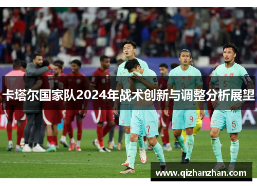 卡塔尔国家队2024年战术创新与调整分析展望