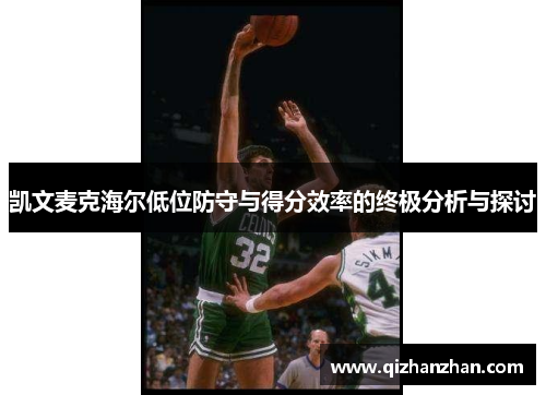 凯文麦克海尔低位防守与得分效率的终极分析与探讨
