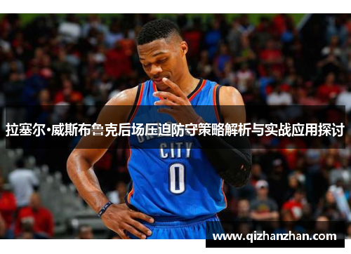 拉塞尔·威斯布鲁克后场压迫防守策略解析与实战应用探讨