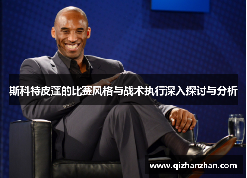 斯科特皮蓬的比赛风格与战术执行深入探讨与分析
