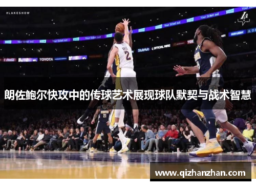 朗佐鲍尔快攻中的传球艺术展现球队默契与战术智慧