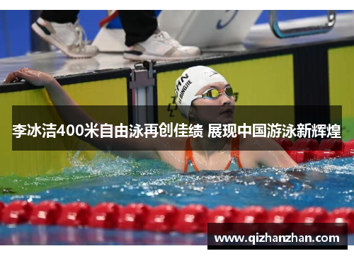 李冰洁400米自由泳再创佳绩 展现中国游泳新辉煌