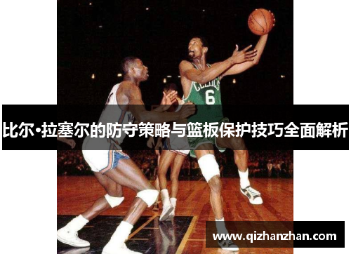 比尔·拉塞尔的防守策略与篮板保护技巧全面解析