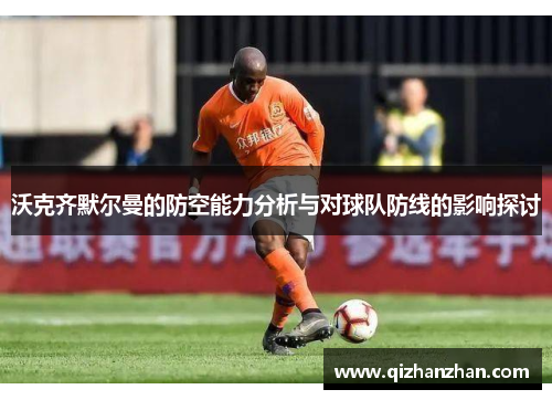 沃克齐默尔曼的防空能力分析与对球队防线的影响探讨