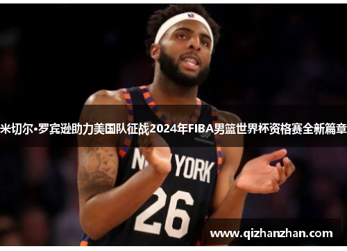 米切尔·罗宾逊助力美国队征战2024年FIBA男篮世界杯资格赛全新篇章