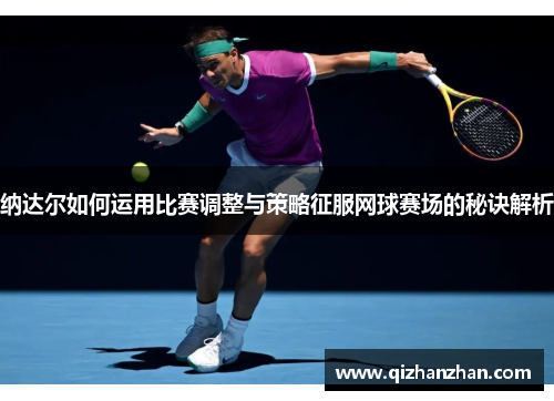 纳达尔如何运用比赛调整与策略征服网球赛场的秘诀解析