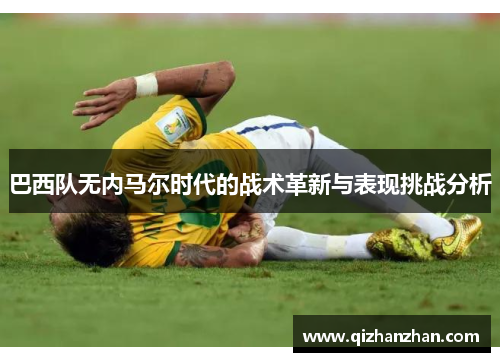 巴西队无内马尔时代的战术革新与表现挑战分析
