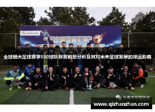全球最大足球赛事500球队联赛前景分析及其对未来足球发展的深远影响