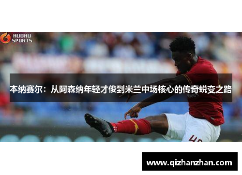 本纳赛尔：从阿森纳年轻才俊到米兰中场核心的传奇蜕变之路