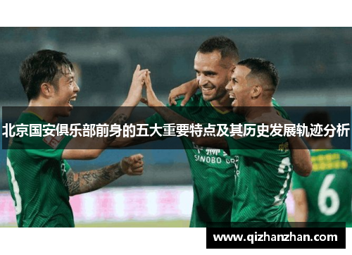 北京国安俱乐部前身的五大重要特点及其历史发展轨迹分析