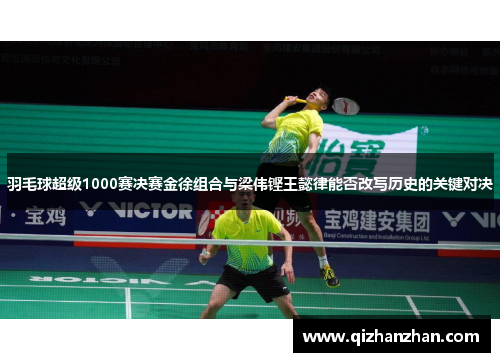 羽毛球超级1000赛决赛金徐组合与梁伟铿王懿律能否改写历史的关键对决