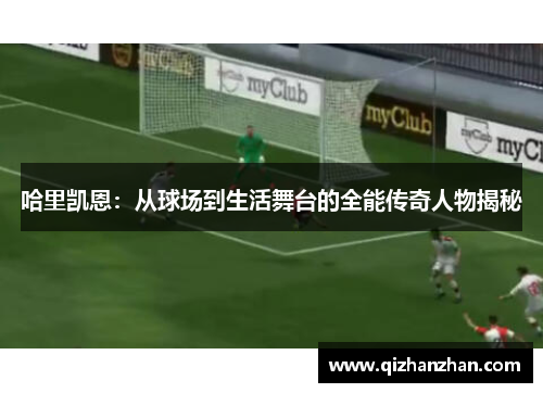 哈里凯恩:从球场到生活舞台的全能传奇人物揭秘 哈里凯恩:从球场到生活舞台的全能传奇人物揭秘