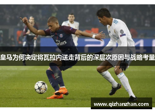 皇马为何决定将瓦拉内送走背后的深层次原因与战略考量