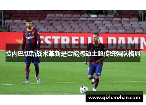 费内巴切新战术革新是否能撼动土超传统强队格局