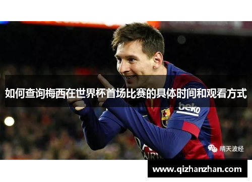 如何查询梅西在世界杯首场比赛的具体时间和观看方式