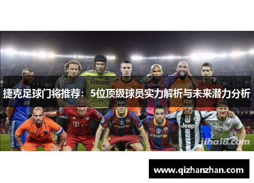 捷克足球门将推荐：5位顶级球员实力解析与未来潜力分析