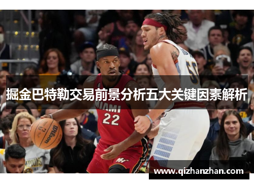 掘金巴特勒交易前景分析五大关键因素解析 掘金巴特勒交易前景分析五大关键因素解析