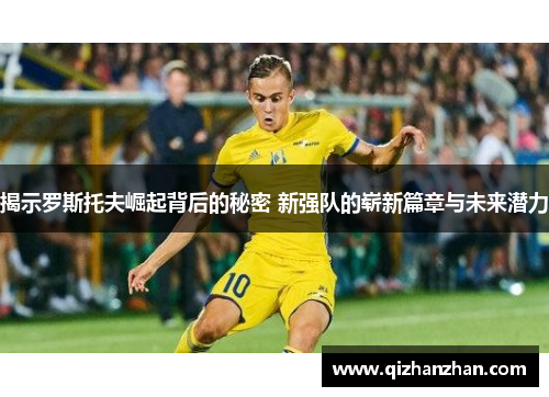 揭示罗斯托夫崛起背后的秘密 新强队的崭新篇章与未来潜力