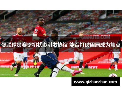 曼联球员赛季初状态引发热议 能否打破困局成为焦点