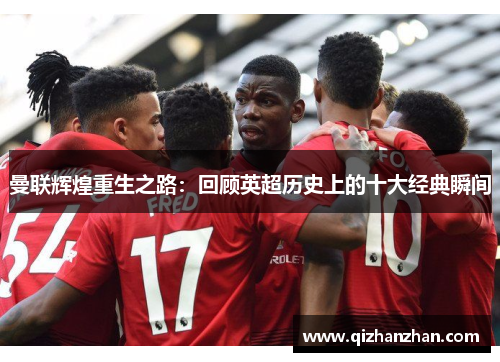 曼联辉煌重生之路：回顾英超历史上的十大经典瞬间