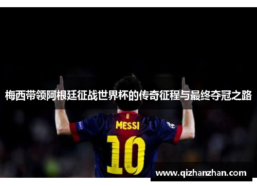梅西带领阿根廷征战世界杯的传奇征程与最终夺冠之路 梅西带领阿根廷征战世界杯的传奇征程与最终夺冠之路